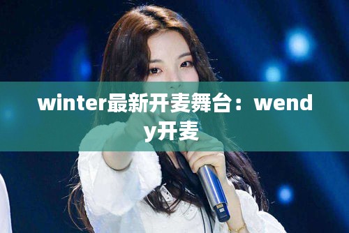 winter最新开麦舞台：wendy开麦 