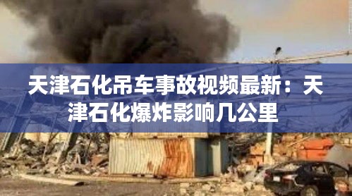 天津石化吊车事故视频最新：天津石化爆炸影响几公里 