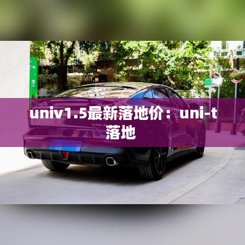 univ1.5最新落地价：uni-t落地 