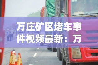 万庄矿区堵车事件视频最新：万庄石油矿区规划 