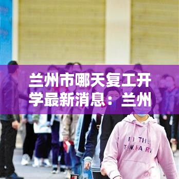 兰州市哪天复工开学最新消息：兰州啥时候复课 