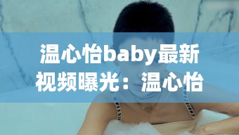 温心怡baby最新视频曝光：温心怡1 