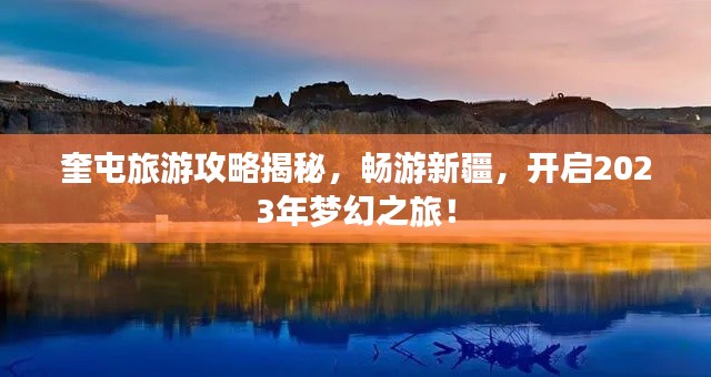 奎屯旅游攻略揭秘，畅游新疆，开启2023年梦幻之旅！