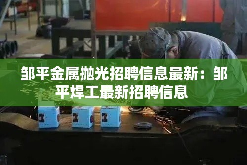 邹平金属抛光招聘信息最新：邹平焊工最新招聘信息 