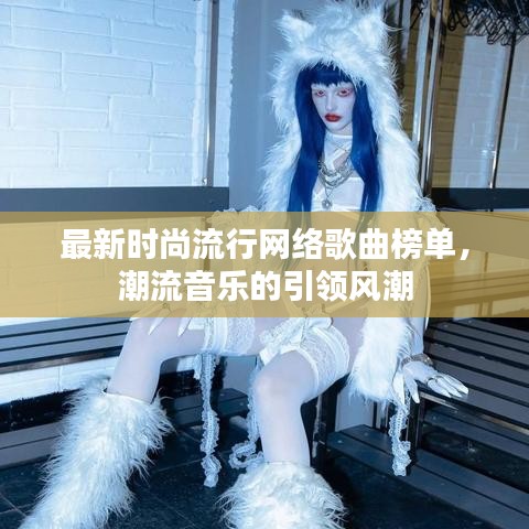 最新时尚流行网络歌曲榜单，潮流音乐的引领风潮