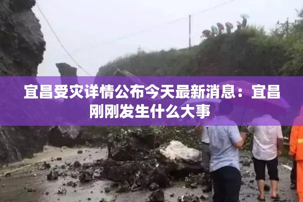 宜昌受灾详情公布今天最新消息：宜昌刚刚发生什么大事 