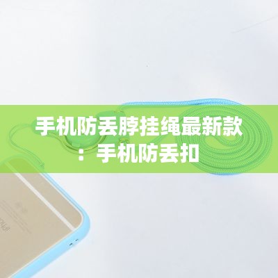 手机防丢脖挂绳最新款：手机防丢扣 