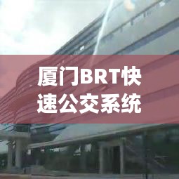 厦门BRT快速公交系统详细攻略指南