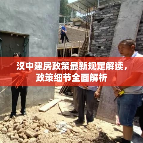 汉中建房政策最新规定解读，政策细节全面解析