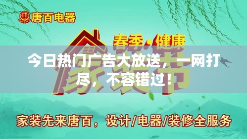 今日热门广告大放送，一网打尽，不容错过！