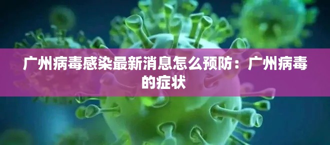 广州病毒感染最新消息怎么预防：广州病毒的症状 