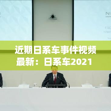 近期日系车事件视频最新：日系车2021 