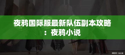 夜鸦国际服最新队伍副本攻略：夜鸦小说 