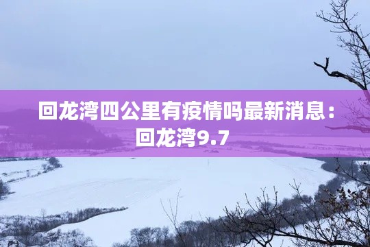 回龙湾四公里有疫情吗最新消息：回龙湾9.7 