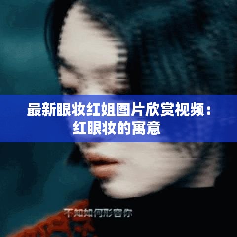 最新眼妆红姐图片欣赏视频：红眼妆的寓意 