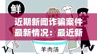 近期新闻诈骗案件最新情况：最近新出的诈骗手段 