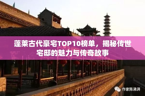 蓬莱古代豪宅TOP10榜单，揭秘传世宅邸的魅力与传奇故事