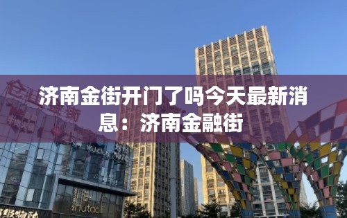 济南金街开门了吗今天最新消息：济南金融街 