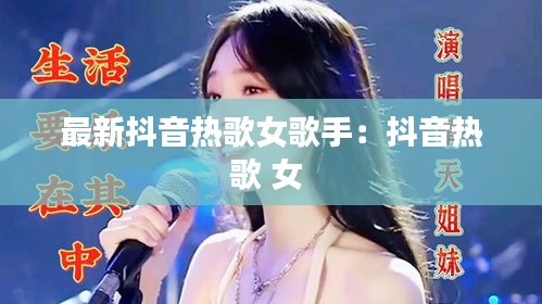 最新抖音热歌女歌手：抖音热歌 女 