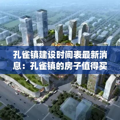 孔雀镇建设时间表最新消息：孔雀镇的房子值得买吗 