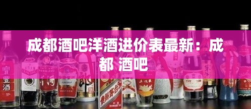 成都酒吧洋酒进价表最新：成都 酒吧 