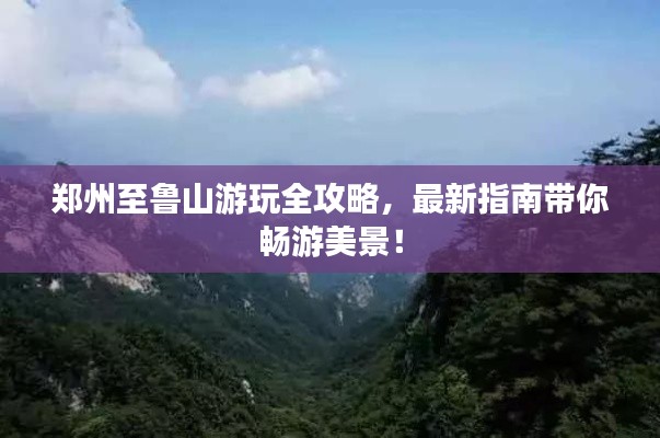 郑州至鲁山游玩全攻略，最新指南带你畅游美景！