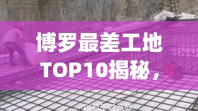 博罗最差工地TOP10揭秘，问题剖析与改善之道