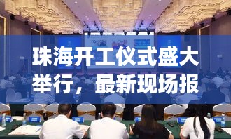 珠海开工仪式盛大举行，最新现场报道速递