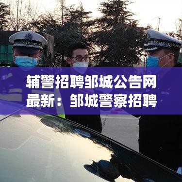 辅警招聘邹城公告网最新：邹城警察招聘 