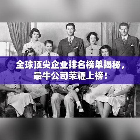 全球顶尖企业排名榜单揭秘，最牛公司荣耀上榜！