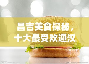 昌吉美食探秘，十大最受欢迎汉堡排名大揭秘！