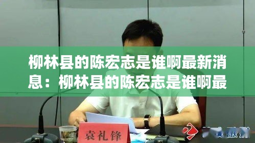 柳林县的陈宏志是谁啊最新消息：柳林县的陈宏志是谁啊最新消息视频 