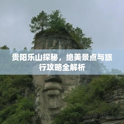 贵阳乐山探秘，绝美景点与旅行攻略全解析