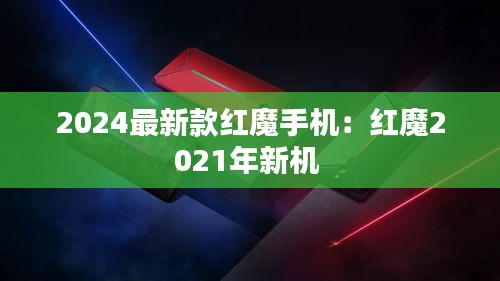 2024最新款红魔手机：红魔2021年新机 