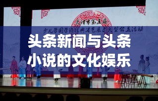 头条新闻与头条小说的文化娱乐交融新时代