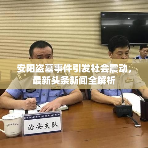 安阳盗墓事件引发社会震动，最新头条新闻全解析