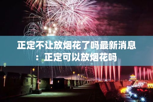 正定不让放烟花了吗最新消息：正定可以放烟花吗 