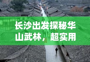 长沙出发探秘华山武林，超实用旅游攻略指南