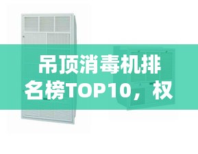 吊顶消毒机排名榜TOP10，权威榜单揭晓！