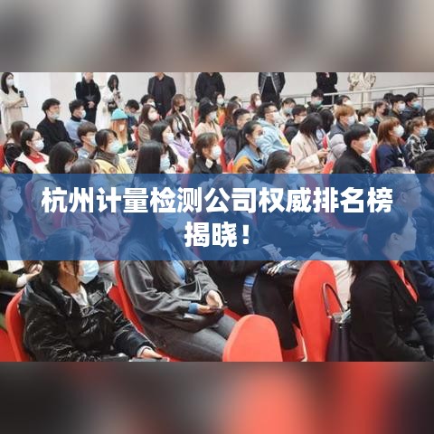 杭州计量检测公司权威排名榜揭晓！