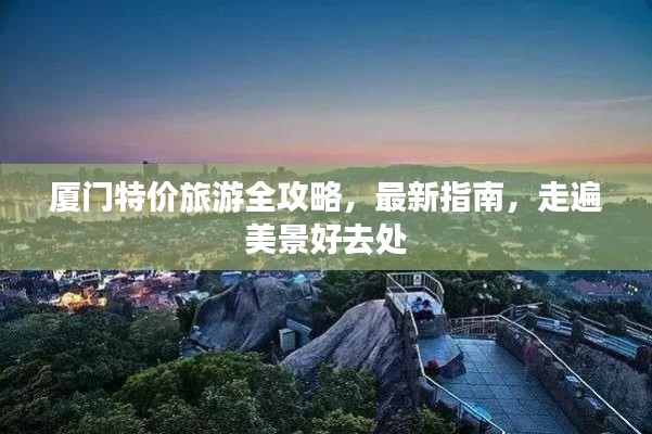 厦门特价旅游全攻略，最新指南，走遍美景好去处