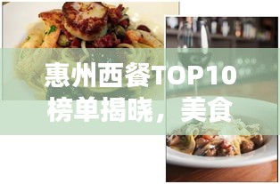 惠州西餐TOP10榜单揭晓，美食之旅尽享味蕾盛宴