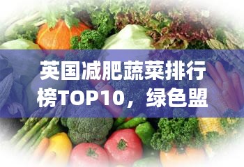 英国减肥蔬菜排行榜TOP10，绿色盟友助你健康瘦身