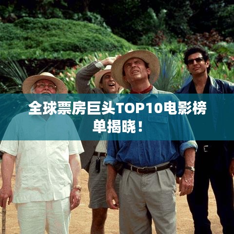 全球票房巨头TOP10电影榜单揭晓！