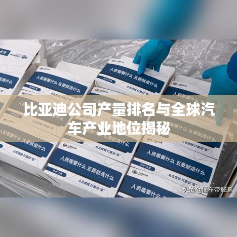 比亚迪公司产量排名与全球汽车产业地位揭秘