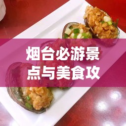 烟台必游景点与美食攻略大全