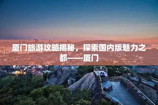 厦门旅游攻略揭秘，探索国内版魅力之都——厦门