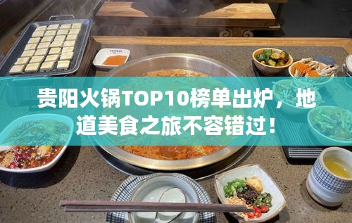 贵阳火锅TOP10榜单出炉，地道美食之旅不容错过！