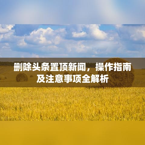 删除头条置顶新闻，操作指南及注意事项全解析