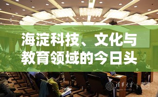 海淀科技、文化与教育领域的今日头条新闻动态